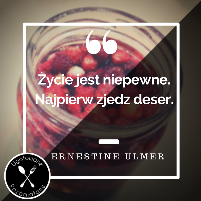 Życie jest niepewne. Najpierw zjedz deser
