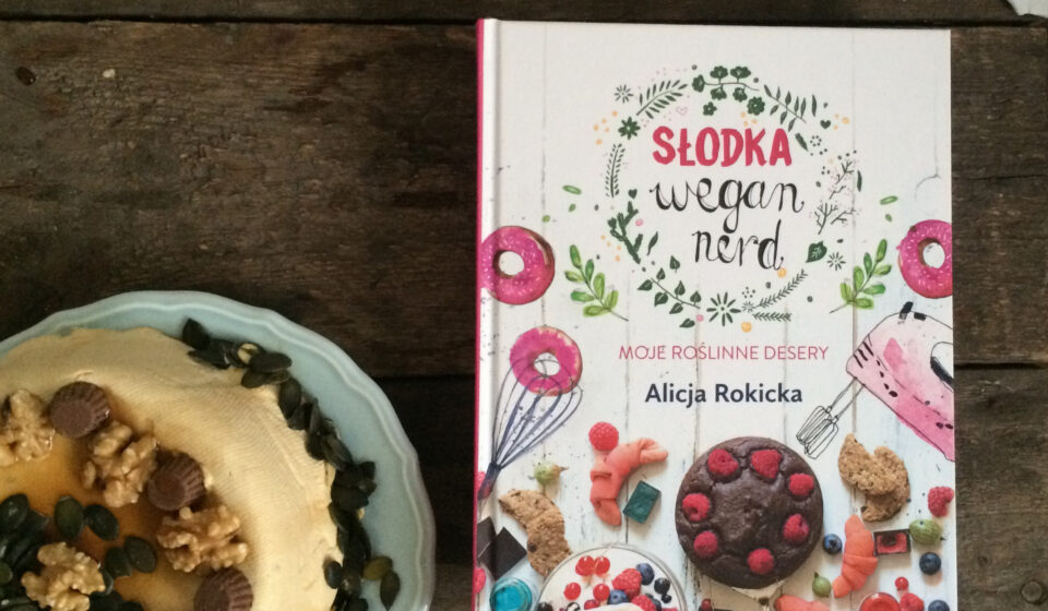 Słodka Wegan Nerd. Moje roślinne desery Alicja Rokicka