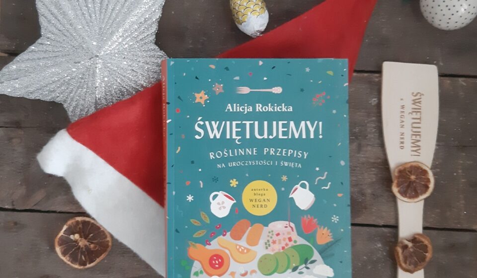 Świętujemy! Roślinne przepisy na uroczystości i święta Alicja Rokicka